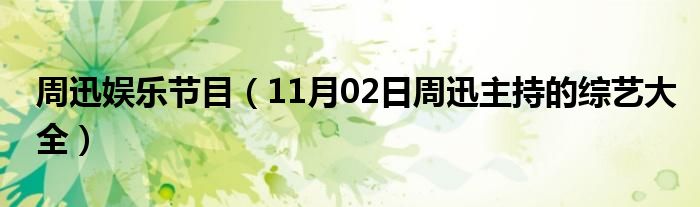 周迅娱乐节目（11月02日周迅主持的综艺大全）