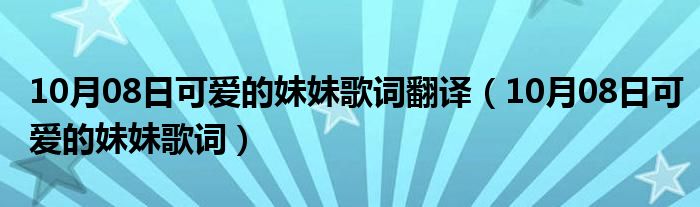 10月08日可爱的妹妹歌词翻译（10月08日可爱的妹妹歌词）