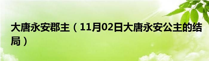 大唐永安郡主（11月02日大唐永安公主的结局）