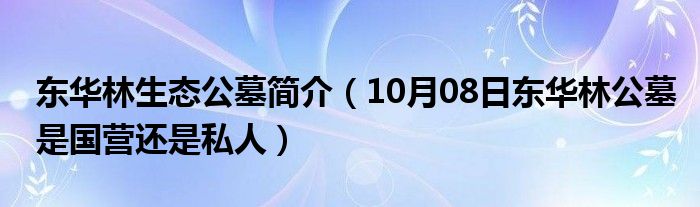 东华林生态公墓简介（10月08日东华林公墓是国营还是私人）