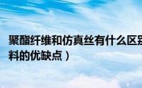 聚酯纤维和仿真丝有什么区别（11月02日聚酯纤维仿真丝面料的优缺点）