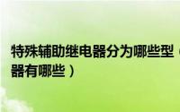 特殊辅助继电器分为哪些型（11月03日常用的特殊辅助继电器有哪些）