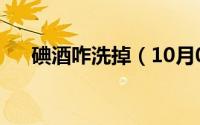 碘酒咋洗掉（10月08日碘酒怎么洗掉）