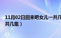 11月02日回来吧女儿一共几集啊（11月02日回来吧女儿一共几集）