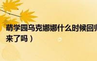 萌学园乌克娜娜什么时候回归（11月02日萌学园乌克娜娜回来了吗）
