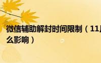 微信辅助解封时间限制（11月02日微信辅助解封对自己有什么影响）