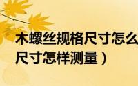 木螺丝规格尺寸怎么标注（11月02日木螺丝尺寸怎样测量）