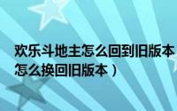 欢乐斗地主怎么回到旧版本（11月03日iPhone欢乐斗地主怎么换回旧版本）