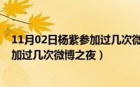 11月02日杨紫参加过几次微博之夜活动（11月02日杨紫参加过几次微博之夜）