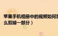 苹果手机相册中的视频如何剪切（11月02日苹果相册视频怎么剪掉一部分）