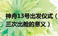 神舟13号出发仪式（11月02日神舟十四号第三次出舱的意义）
