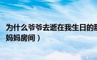 为什么爷爷去逝在我生日的那天（11月03日为什么爷爷总去妈妈房间）