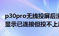 p30pro无线投屏后没有画面（11月02日p30显示已连接但投不上屏）