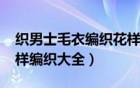 织男士毛衣编织花样（10月08日男士毛衣花样编织大全）