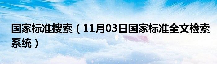 国家标准搜索（11月03日国家标准全文检索系统）