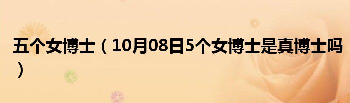 五个女博士（10月08日5个女博士是真博士吗）