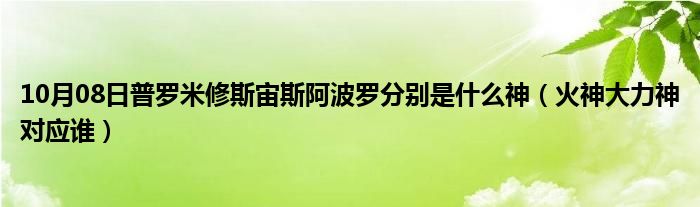 10月08日普罗米修斯宙斯阿波罗分别是什么神（火神大力神对应谁）