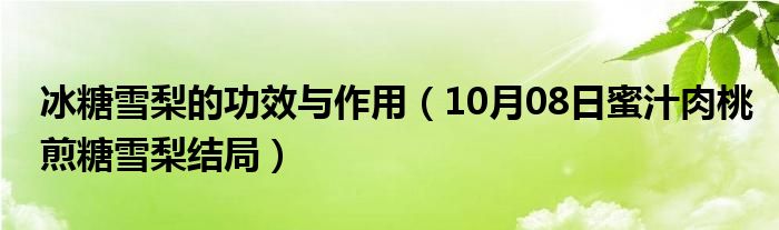 冰糖雪梨的功效与作用（10月08日蜜汁肉桃煎糖雪梨结局）