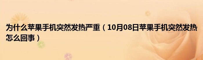 为什么苹果手机突然发热严重（10月08日苹果手机突然发热怎么回事）