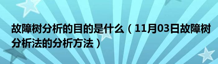 故障树分析的目的是什么（11月03日故障树分析法的分析方法）