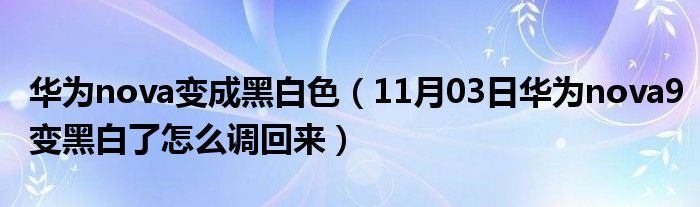 华为nova变成黑白色（11月03日华为nova9变黑白了怎么调回来）