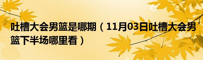 吐槽大会男篮是哪期（11月03日吐槽大会男篮下半场哪里看）