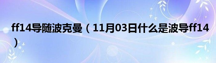 ff14导随波克曼（11月03日什么是波导ff14）