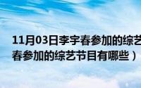 11月03日李宇春参加的综艺节目有哪些呢（11月03日李宇春参加的综艺节目有哪些）