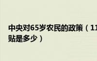 中央对65岁农民的政策（11月03日中央对65岁农民养老补贴是多少）