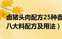 卤猪头肉配方25种香料（11月03日卤猪头肉八大料配方及用法）