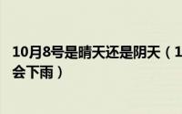 10月8号是晴天还是阴天（10月08日雨是怎样形成的为什么会下雨）