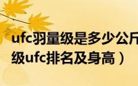ufc羽量级是多少公斤的比赛（11月03日羽量级ufc排名及身高）