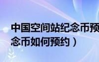 中国空间站纪念币预约（11月03日空间站纪念币如何预约）