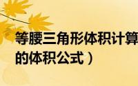 等腰三角形体积计算（11月03日等腰三角形的体积公式）