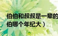 伯伯和叔叔是一辈的吗（11月03日叔叔和伯伯哪个年纪大）