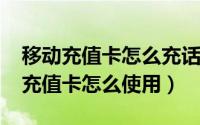 移动充值卡怎么充话费（10月08日移动手机充值卡怎么使用）