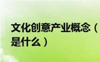 文化创意产业概念（11月03日文化创意产业是什么）