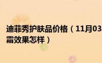 迪菲秀护肤品价格（11月03日Dr.Eiffel迪菲尔美白祛斑精华霜效果怎样）