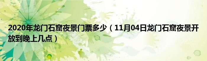 2020年龙门石窟夜景门票多少（11月04日龙门石窟夜景开放到晚上几点）