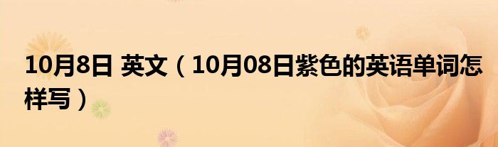 10月8日 英文（10月08日紫色的英语单词怎样写）