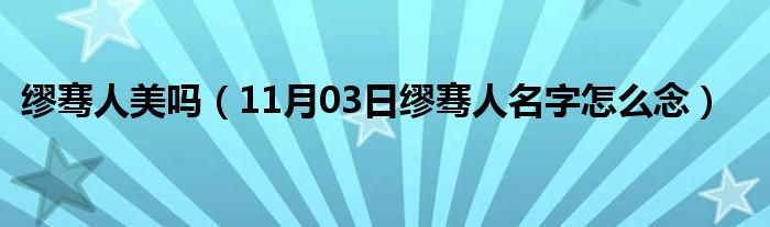 缪骞人美吗（11月03日缪骞人名字怎么念）