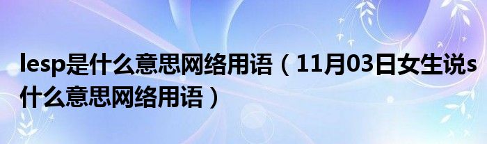 lesp是什么意思网络用语（11月03日女生说s什么意思网络用语）