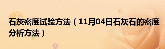 石灰密度试验方法（11月04日石灰石的密度分析方法）