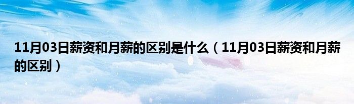 11月03日薪资和月薪的区别是什么（11月03日薪资和月薪的区别）