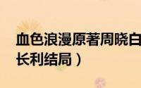 血色浪漫原著周晓白（11月04日血色浪漫周长利结局）