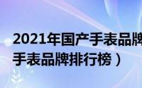 2021年国产手表品牌排行榜（11月03日国产手表品牌排行榜）