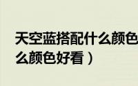天空蓝搭配什么颜色（11月04日天空蓝配什么颜色好看）