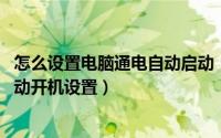 怎么设置电脑通电自动启动（11月03日如何让电脑通电后自动开机设置）