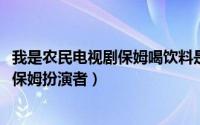 我是农民电视剧保姆喝饮料是哪一集（11月04日我是农民小保姆扮演者）