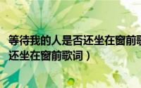 等待我的人是否还坐在窗前歌曲（11月03日等待我的人是否还坐在窗前歌词）